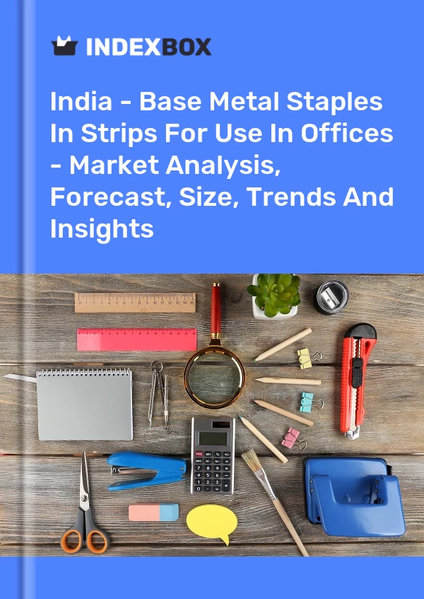 India - Base Metal Staples In Strips For Use In Offices - Market Analysis, Forecast, Size, Trends And Insights