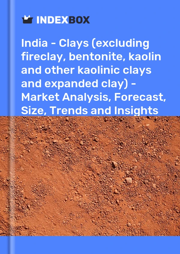 Report India - Clays (excluding fireclay, bentonite, kaolin and other kaolinic clays and expanded clay) - Market Analysis, Forecast, Size, Trends and Insights for 499$