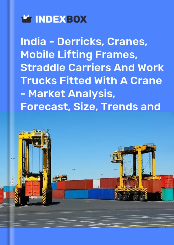 India - Derricks, Cranes, Mobile Lifting Frames, Straddle Carriers And Work Trucks Fitted With A Crane - Market Analysis, Forecast, Size, Trends and Insights