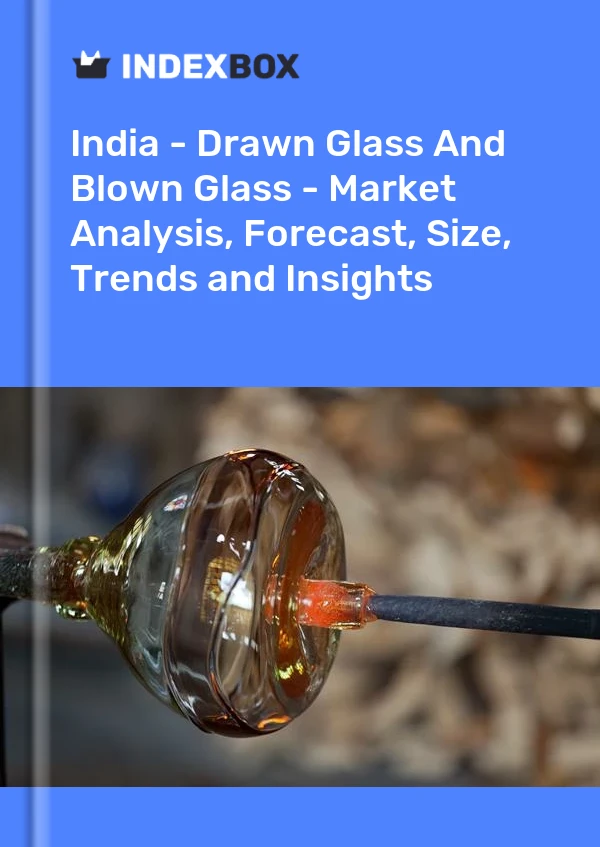 India - Drawn Glass And Blown Glass - Market Analysis, Forecast, Size, Trends and Insights