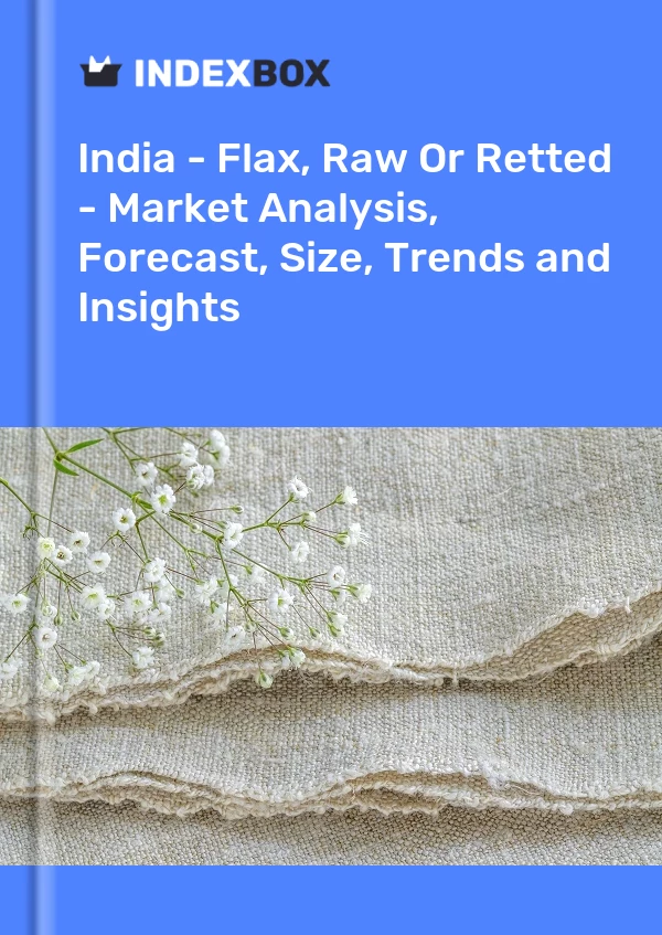 India - Flax, Raw Or Retted - Market Analysis, Forecast, Size, Trends and Insights