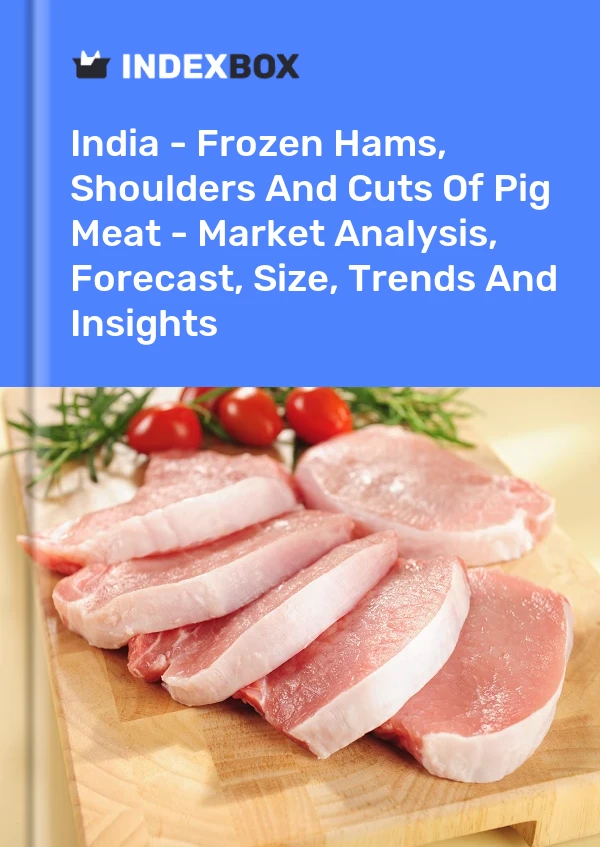 India - Frozen Hams, Shoulders And Cuts Of Pig Meat - Market Analysis, Forecast, Size, Trends And Insights
