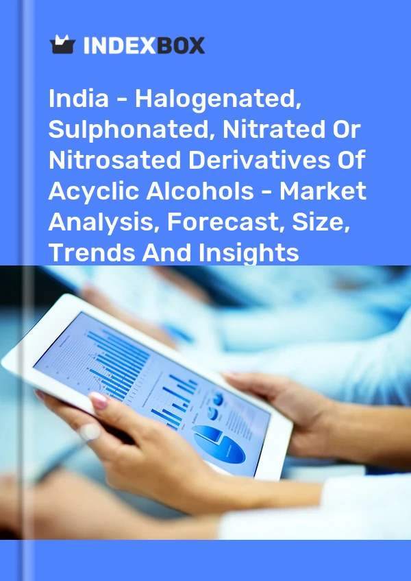 India - Halogenated, Sulphonated, Nitrated Or Nitrosated Derivatives Of Acyclic Alcohols - Market Analysis, Forecast, Size, Trends And Insights