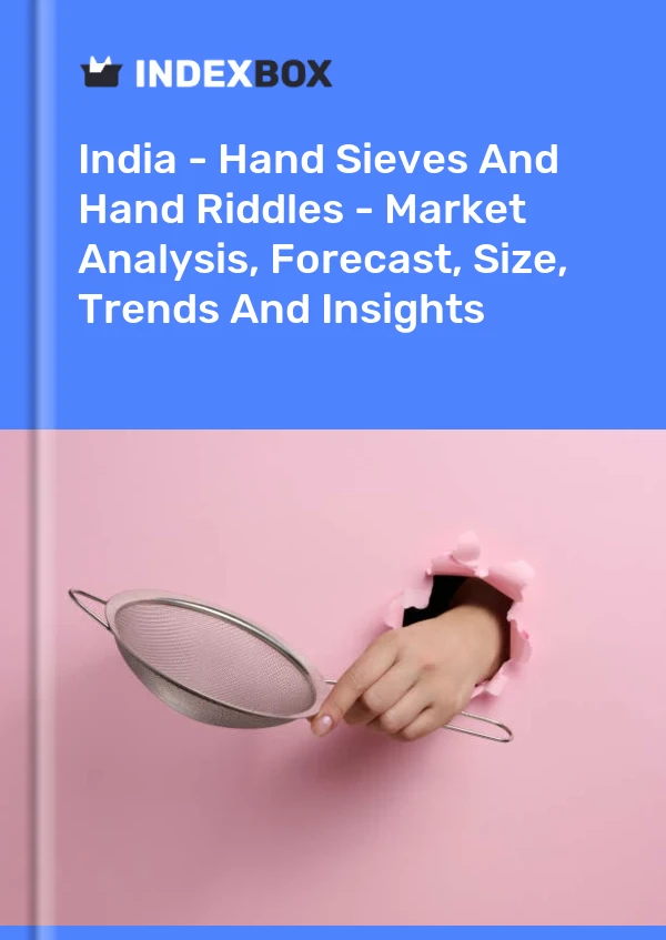 Report India - Hand Sieves and Hand Riddles - Market Analysis, Forecast, Size, Trends and Insights for 499$