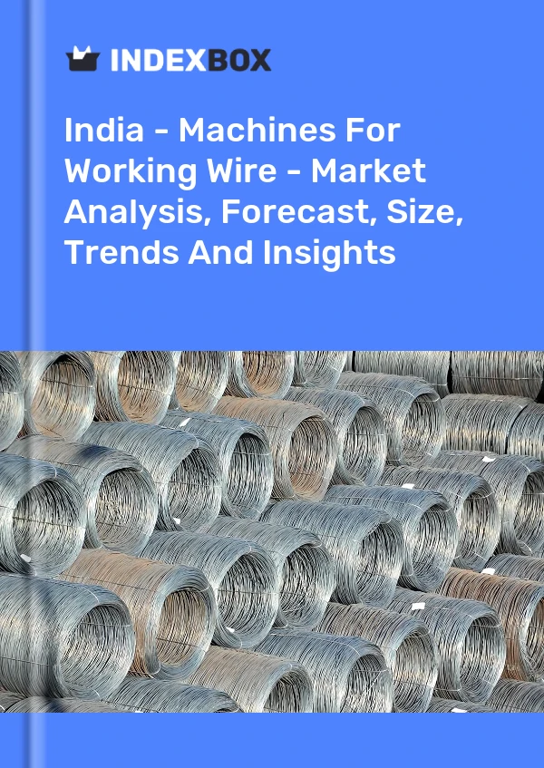 Report India - Machines for Working Wire - Market Analysis, Forecast, Size, Trends and Insights for 499$