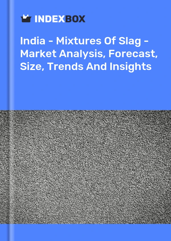 India - Mixtures Of Slag - Market Analysis, Forecast, Size, Trends And Insights