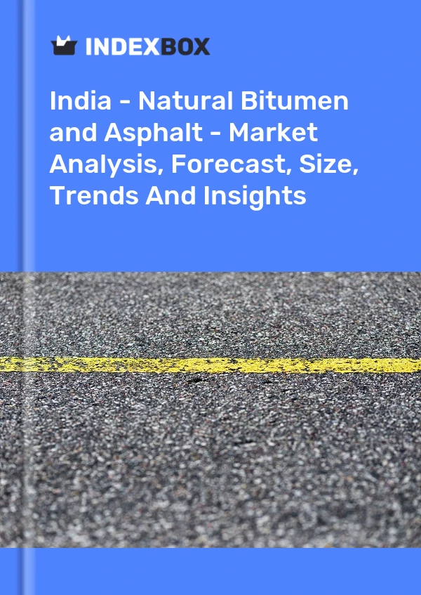 India - Natural Bitumen and Asphalt - Market Analysis, Forecast, Size, Trends And Insights