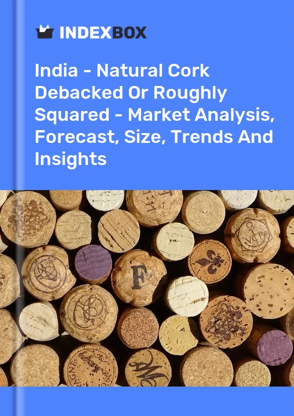 India - Natural Cork Debacked Or Roughly Squared - Market Analysis, Forecast, Size, Trends And Insights