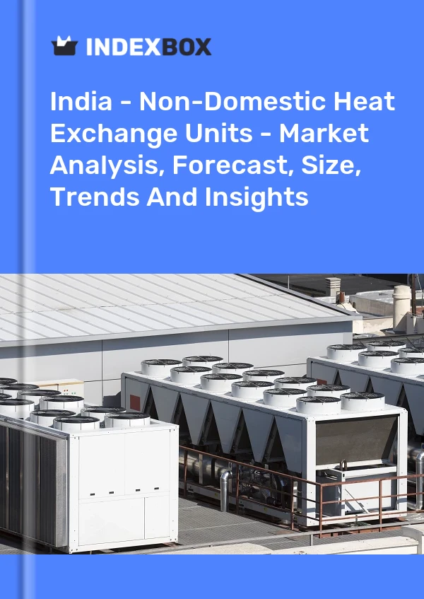 India - Non-Domestic Heat Exchange Units - Market Analysis, Forecast, Size, Trends And Insights