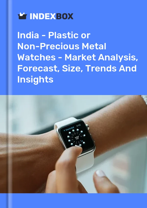 India - Plastic or Non-Precious Metal Watches - Market Analysis, Forecast, Size, Trends And Insights