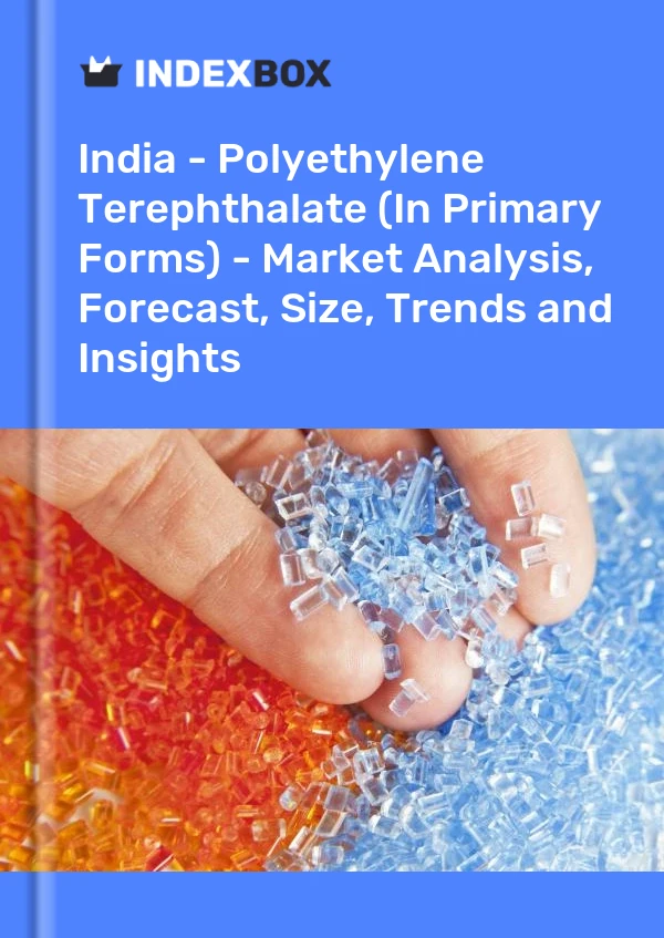 India - Polyethylene Terephthalate (In Primary Forms) - Market Analysis, Forecast, Size, Trends and Insights