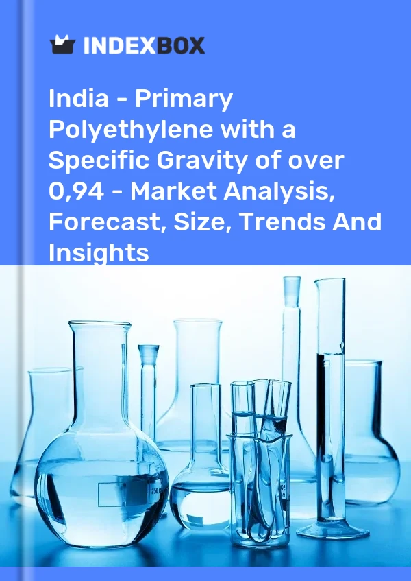 India - Primary Polyethylene with a Specific Gravity of over 0,94 - Market Analysis, Forecast, Size, Trends And Insights