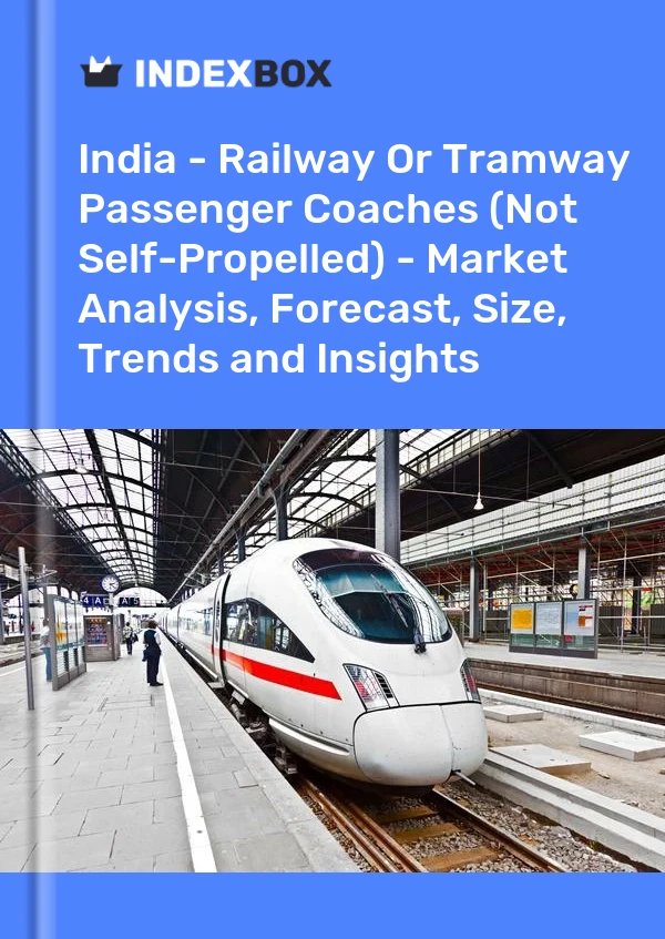 India - Railway Or Tramway Passenger Coaches (Not Self-Propelled) - Market Analysis, Forecast, Size, Trends and Insights