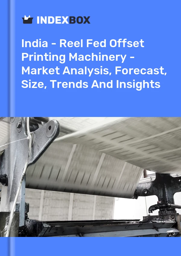 India - Reel Fed Offset Printing Machinery - Market Analysis, Forecast, Size, Trends And Insights
