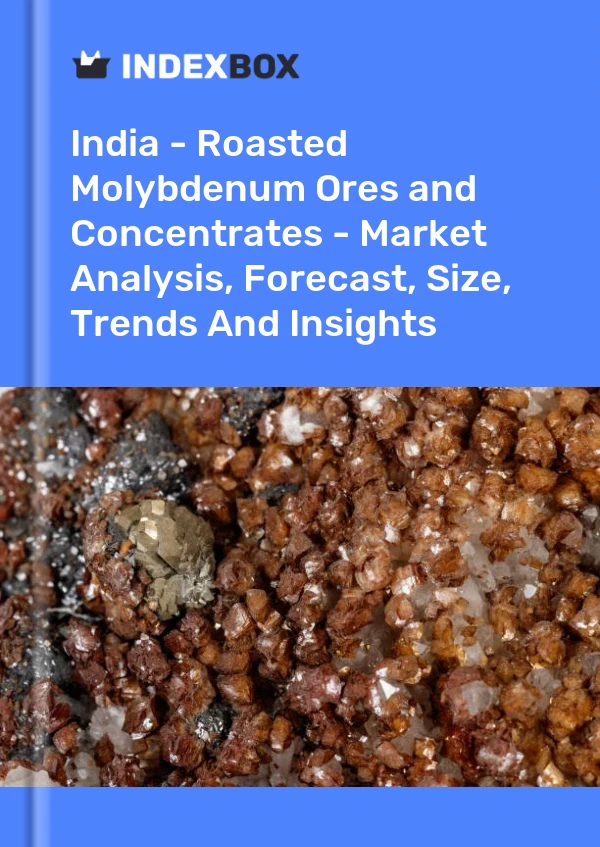 India - Roasted Molybdenum Ores and Concentrates - Market Analysis, Forecast, Size, Trends And Insights