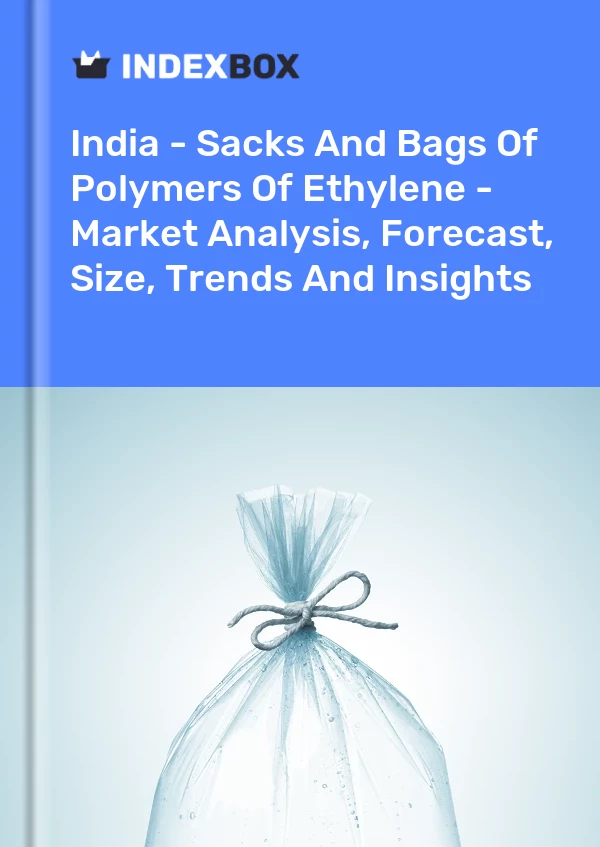 Report India - Sacks and Bags of Polymers of Ethylene - Market Analysis, Forecast, Size, Trends and Insights for 499$