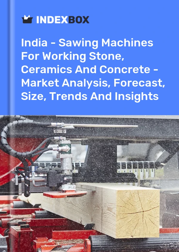 India - Sawing Machines For Working Stone, Ceramics And Concrete - Market Analysis, Forecast, Size, Trends And Insights