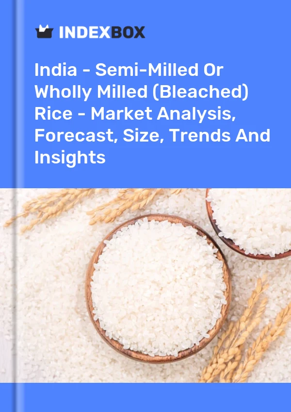 Report India - Semi-Milled or Wholly Milled (Bleached) Rice - Market Analysis, Forecast, Size, Trends and Insights for 499$