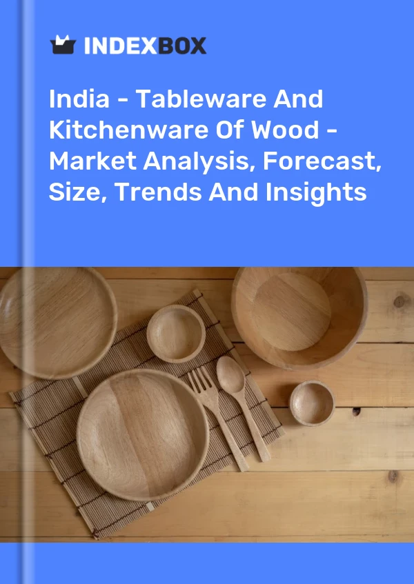 India - Tableware And Kitchenware Of Wood - Market Analysis, Forecast, Size, Trends And Insights