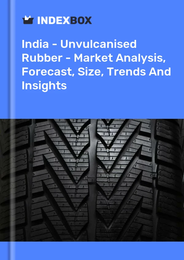 India - Unvulcanised Rubber - Market Analysis, Forecast, Size, Trends And Insights