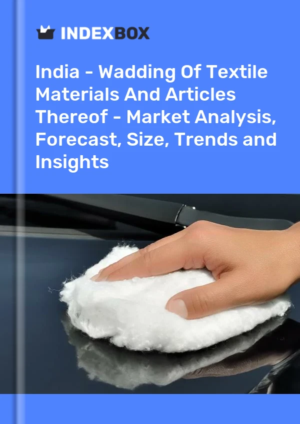 Report India - Wadding of Textile Materials and Articles Thereof - Market Analysis, Forecast, Size, Trends and Insights for 499$