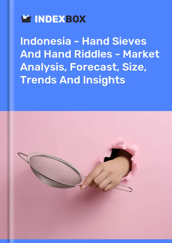 Report Indonesia - Hand Sieves and Hand Riddles - Market Analysis, Forecast, Size, Trends and Insights for 499$