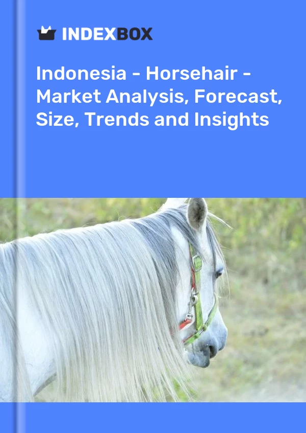 Indonesia - Horsehair - Market Analysis, Forecast, Size, Trends and Insights