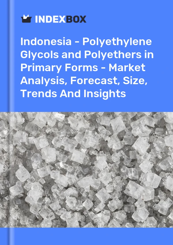 Report Indonesia - Polyethylene Glycols and Polyethers in Primary Forms - Market Analysis, Forecast, Size, Trends and Insights for 499$