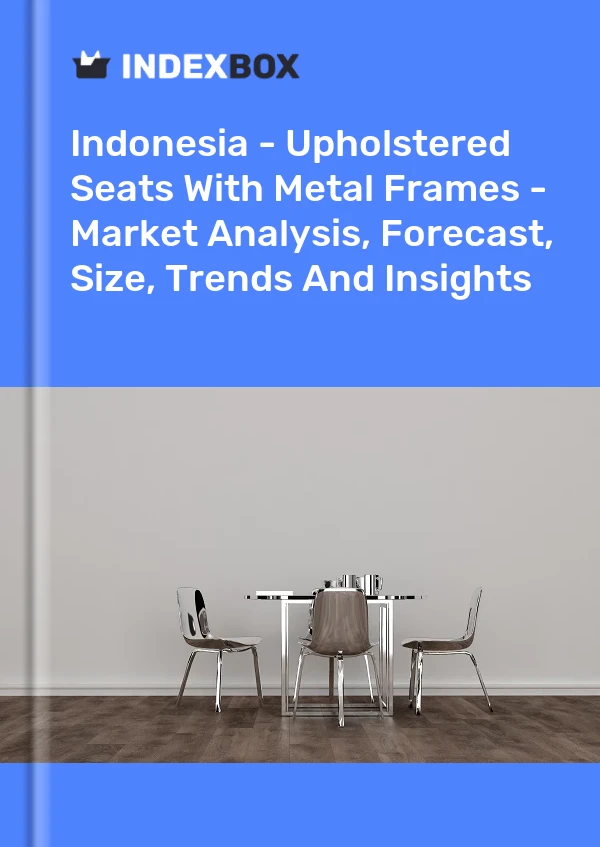 Report Indonesia - Upholstered Seats With Metal Frames - Market Analysis, Forecast, Size, Trends and Insights for 499$