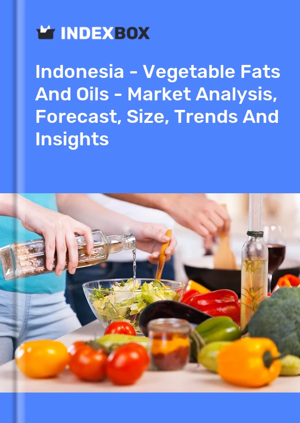 Report Indonesia - Vegetable Fats and Oils - Market Analysis, Forecast, Size, Trends and Insights for 499$