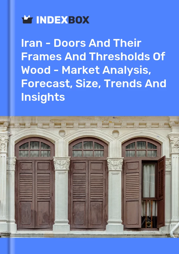 Iran - Doors And Their Frames And Thresholds Of Wood - Market Analysis, Forecast, Size, Trends And Insights