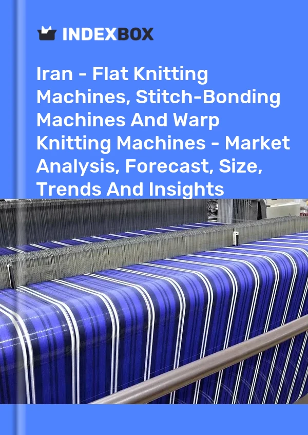 Report Iran - Flat Knitting Machines, Stitch-Bonding Machines and Warp Knitting Machines - Market Analysis, Forecast, Size, Trends and Insights for 499$