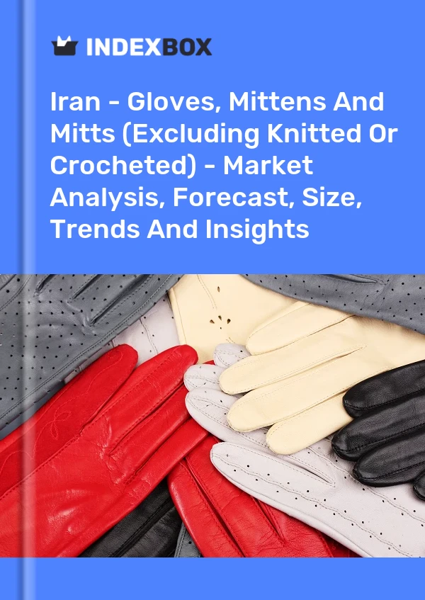 Report Iran - Gloves, Mittens and Mitts (Excluding Knitted or Crocheted) - Market Analysis, Forecast, Size, Trends and Insights for 499$