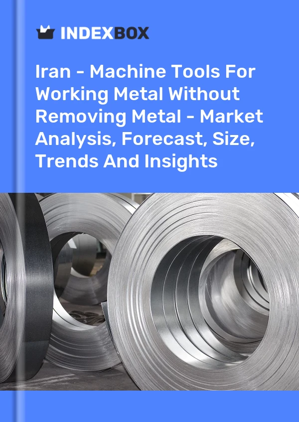 Iran - Machine Tools For Working Metal Without Removing Metal - Market Analysis, Forecast, Size, Trends And Insights