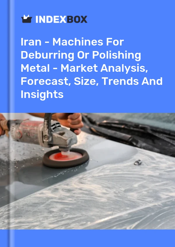 Iran - Machines For Deburring Or Polishing Metal - Market Analysis, Forecast, Size, Trends And Insights