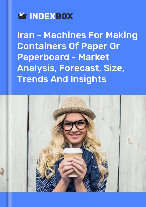 Iran - Machines For Making Containers Of Paper Or Paperboard - Market Analysis, Forecast, Size, Trends And Insights