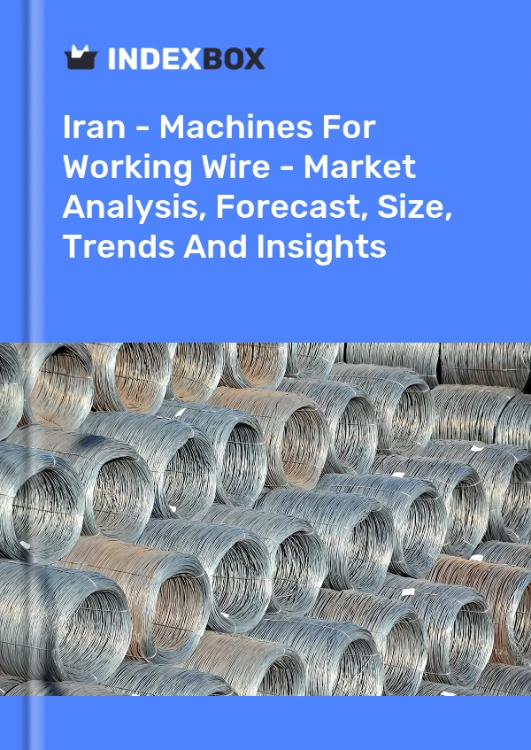 Iran - Machines For Working Wire - Market Analysis, Forecast, Size, Trends And Insights