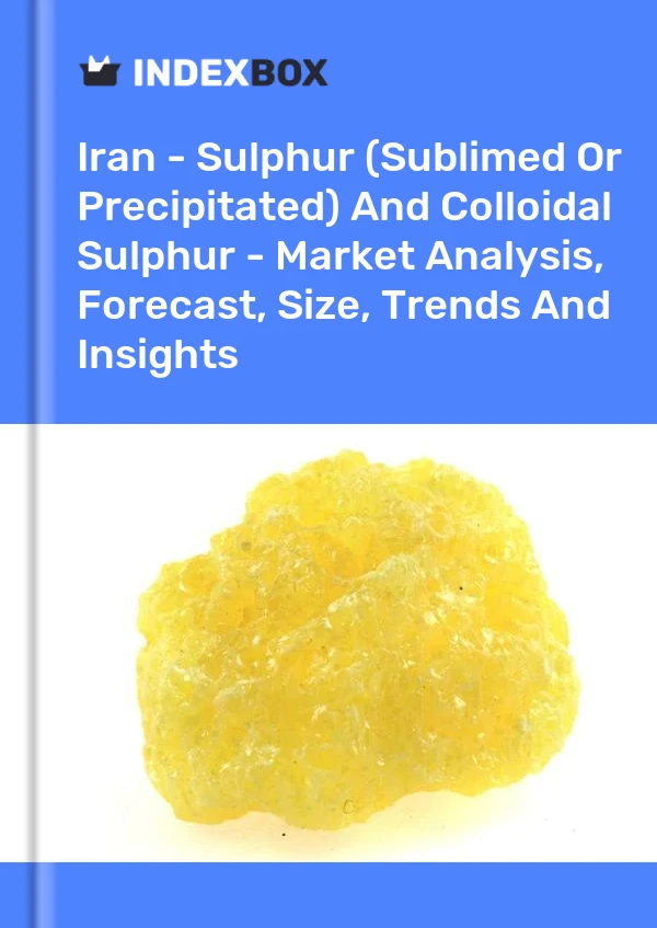 Iran - Sulphur (Sublimed Or Precipitated) And Colloidal Sulphur - Market Analysis, Forecast, Size, Trends And Insights