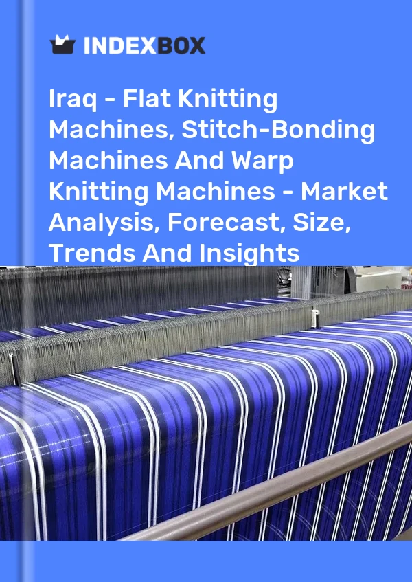 Iraq - Flat Knitting Machines, Stitch-Bonding Machines And Warp Knitting Machines - Market Analysis, Forecast, Size, Trends And Insights