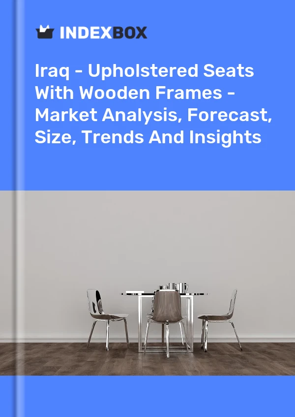 Report Iraq - Upholstered Seats With Wooden Frames - Market Analysis, Forecast, Size, Trends and Insights for 499$