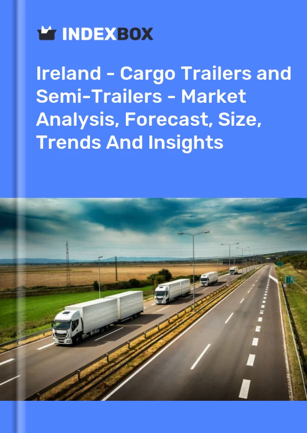 Report Ireland - Cargo Trailers and Semi-Trailers - Market Analysis, Forecast, Size, Trends and Insights for 499$