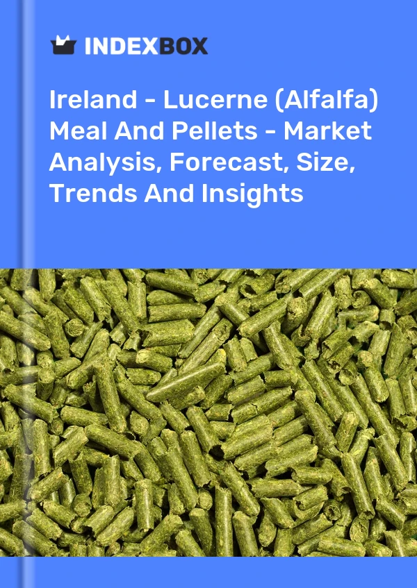 Ireland - Lucerne (Alfalfa) Meal And Pellets - Market Analysis, Forecast, Size, Trends And Insights