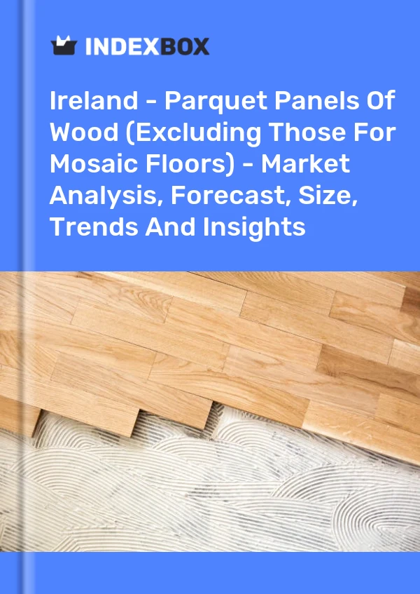 Report Ireland - Parquet Panels of Wood (Excluding Those for Mosaic Floors) - Market Analysis, Forecast, Size, Trends and Insights for 499$