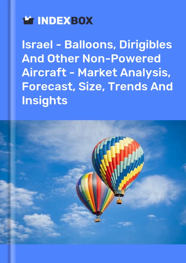 Report Israel - Balloons, Dirigibles and Other Non-Powered Aircraft - Market Analysis, Forecast, Size, Trends and Insights for 499$