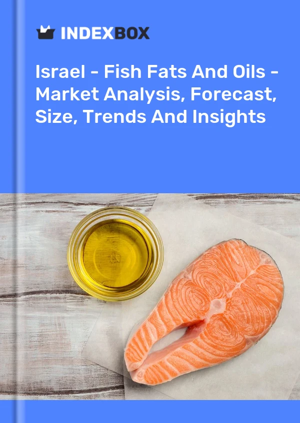 Israel - Fish Fats And Oils - Market Analysis, Forecast, Size, Trends And Insights