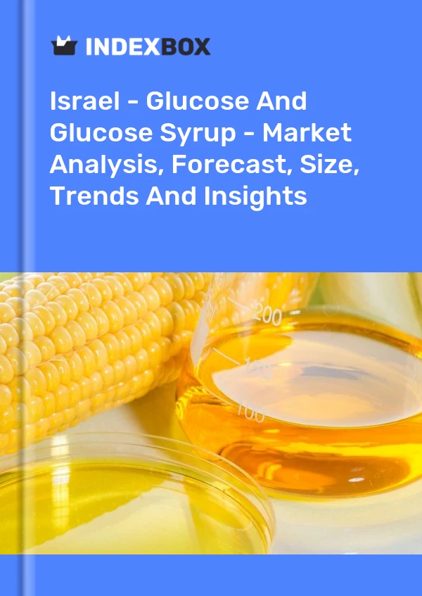 Israel - Glucose And Glucose Syrup - Market Analysis, Forecast, Size, Trends And Insights