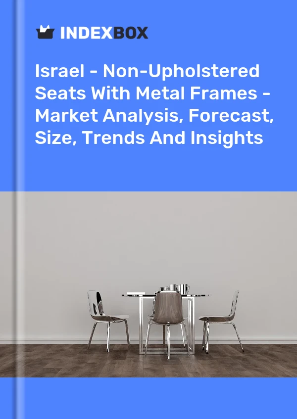 Report Israel - Non-Upholstered Seats With Metal Frames - Market Analysis, Forecast, Size, Trends and Insights for 499$