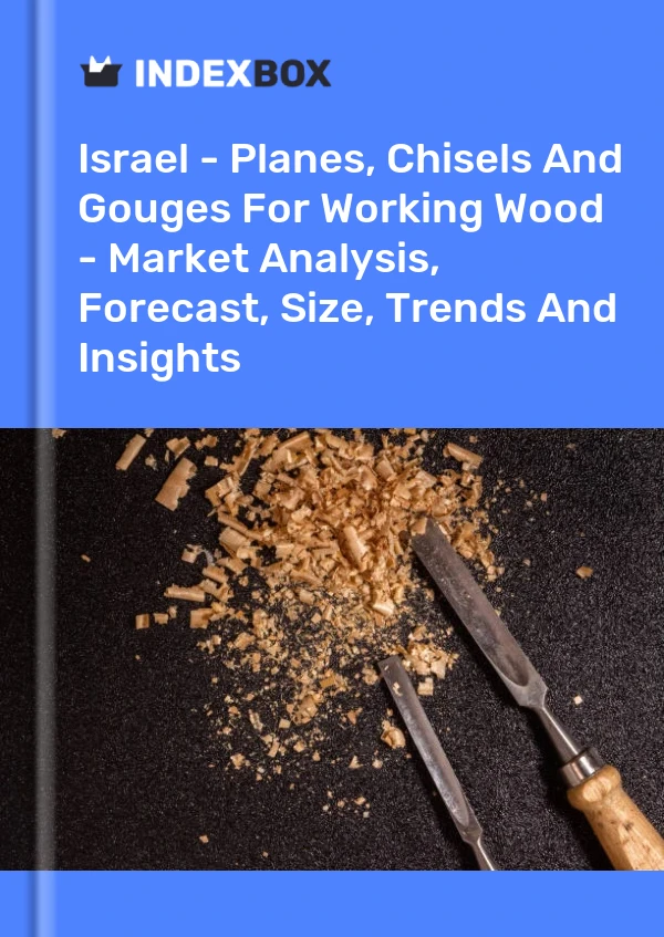 Report Israel - Planes, Chisels and Gouges for Working Wood - Market Analysis, Forecast, Size, Trends and Insights for 499$