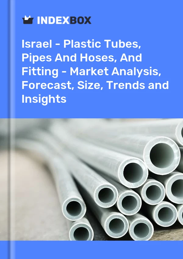 Report Israel - Plastic Tubes, Pipes and Hoses, and Fitting - Market Analysis, Forecast, Size, Trends and Insights for 499$