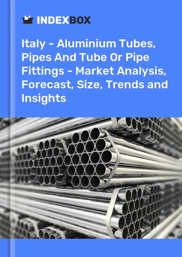 Italy - Aluminium Tubes, Pipes And Tube Or Pipe Fittings - Market Analysis, Forecast, Size, Trends and Insights